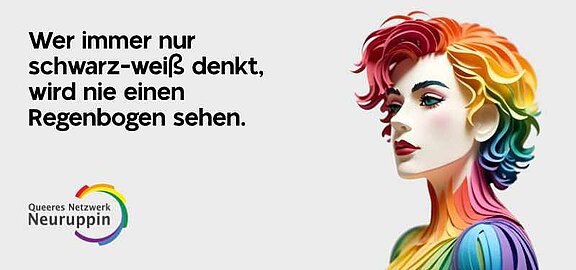 Das Bild zeigt eine farbenfrohe Illustration einer Person mit bunten Haaren. Neben der Person steht der Text: „Wer immer nur schwarz-weiß denkt, wird nie einen Regenbogen sehen.“ Unten links befindet sich das Logo des Queeren Netzwerks Neuruppin.
